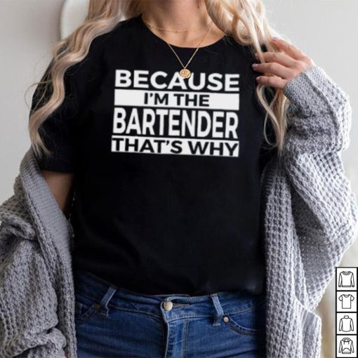 Because I’m The Bartender That’s Why T Shirt