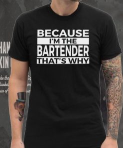 Because I'm The Bartender That's Why T Shirt