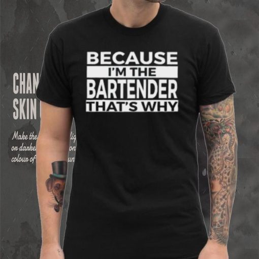 Because I’m The Bartender That’s Why T Shirt