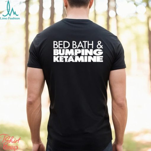 Bed bath and bumping ketamine shirt