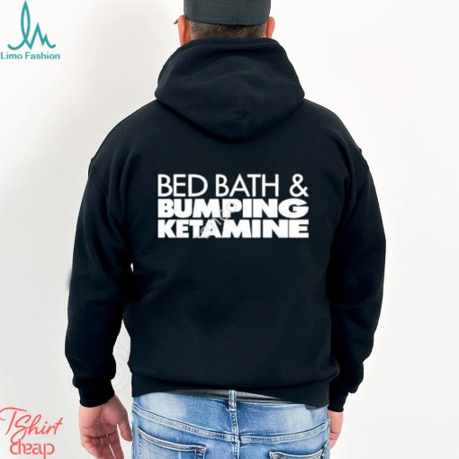 Bed bath and bumping ketamine shirt