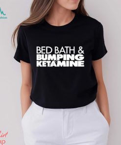 Bed bath and bumping ketamine shirt