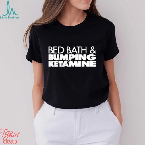 Bed bath and bumping ketamine shirt