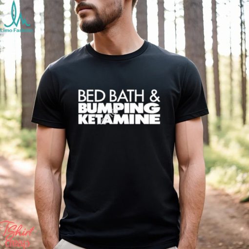 Bed bath and bumping ketamine shirt