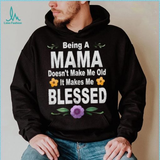 Being a mama doesn’t make me makes me blessed flowers T Shirt