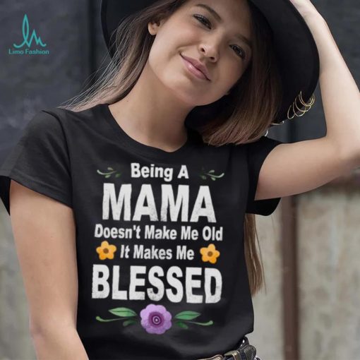 Being a mama doesn’t make me makes me blessed flowers T Shirt