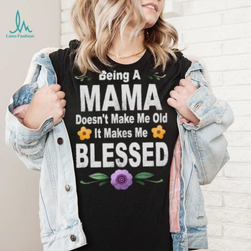 Being a mama doesn’t make me makes me blessed flowers T Shirt