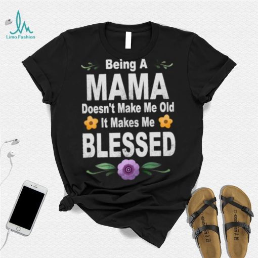 Being a mama doesn’t make me makes me blessed flowers T Shirt