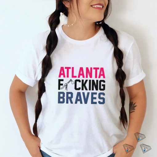 Best atlanta fucking Braves shirt