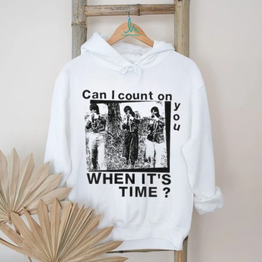 Best can I count on you when it’s time shirt