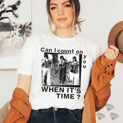 Best can I count on you when it’s time shirt