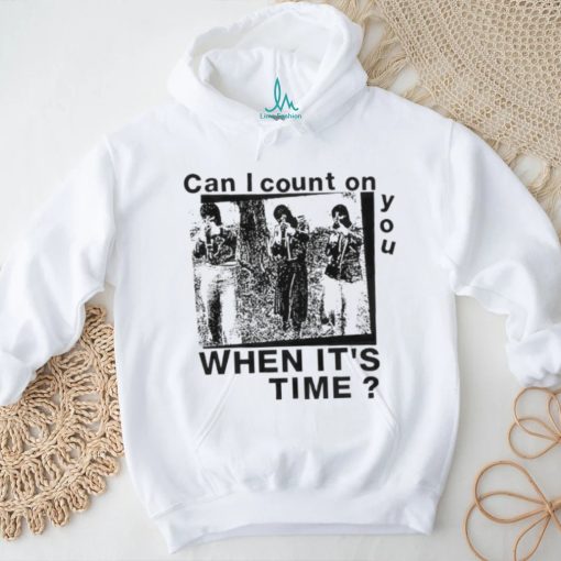 Best can I count on you when it’s time shirt