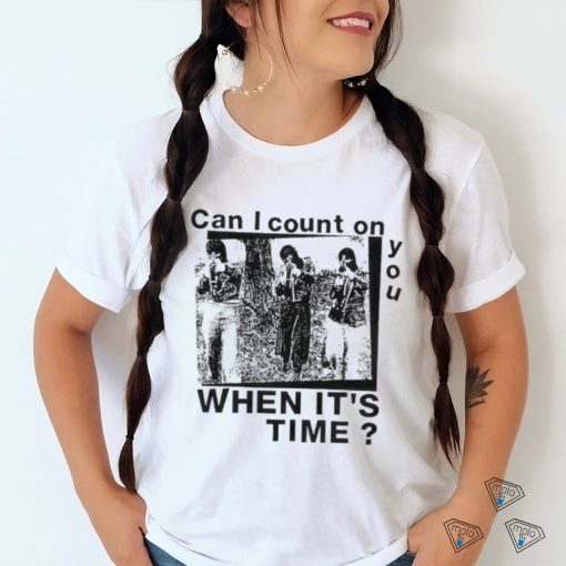 Best can I count on you when it’s time shirt