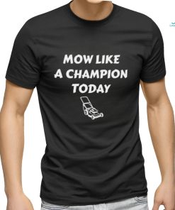 Best mow like a Champion today shirt