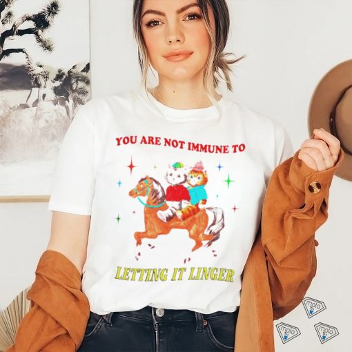 Best you are not immune to letting it linger shirt