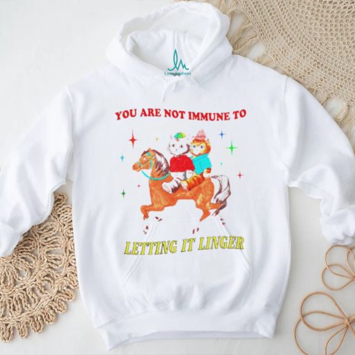 Best you are not immune to letting it linger shirt