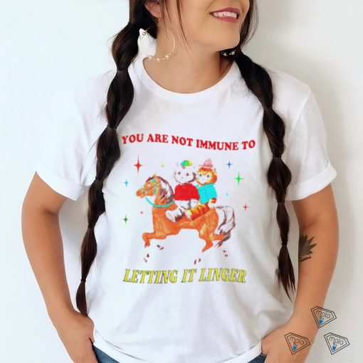 Best you are not immune to letting it linger shirt