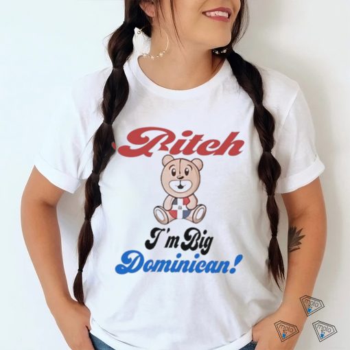 Bitch I’m big dominican shirt