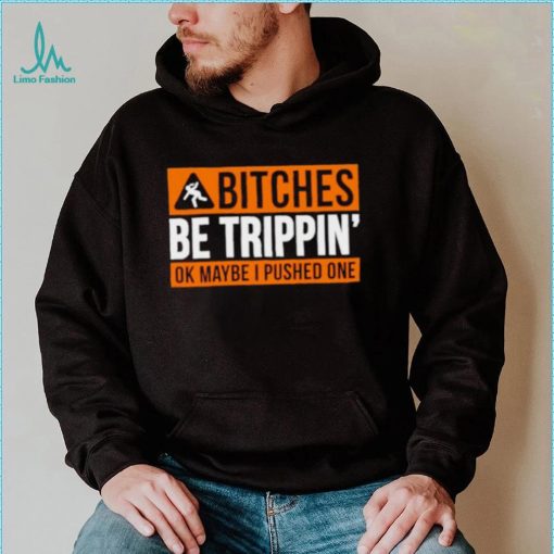 Bitches be trippin ok maybe I pushed one shirt