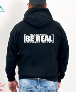 Blackpool Be Real Shirt, hoodie, sweater, long sleeve and tank top Blackpool Be Real Shirt