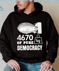 Bomb 4670 kg of pure Democracy shirt