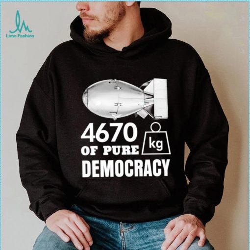 Bomb 4670 kg of pure Democracy shirt