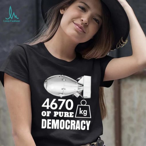 Bomb 4670 kg of pure Democracy shirt