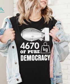 Bomb 4670 kg of pure Democracy shirt