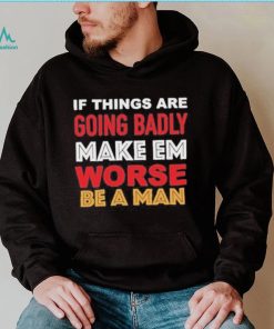 Boston Be A Man Bad To Worse shirt