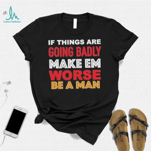 Boston Be A Man Bad To Worse shirt