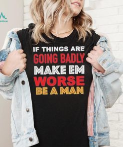 Boston Be A Man Bad To Worse shirt