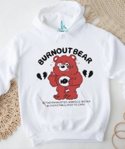 Burnout Bear Is Too Exhausted Anxious Broke And Overstimulated To Care Shirt