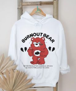 Burnout Bear Is Too Exhausted Anxious Broke And Overstimulated To Care Shirt