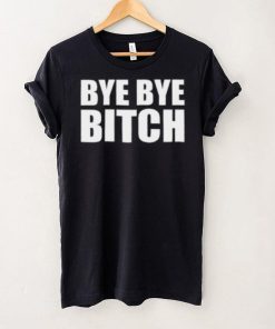 Bye Bye Bitch T Shirt