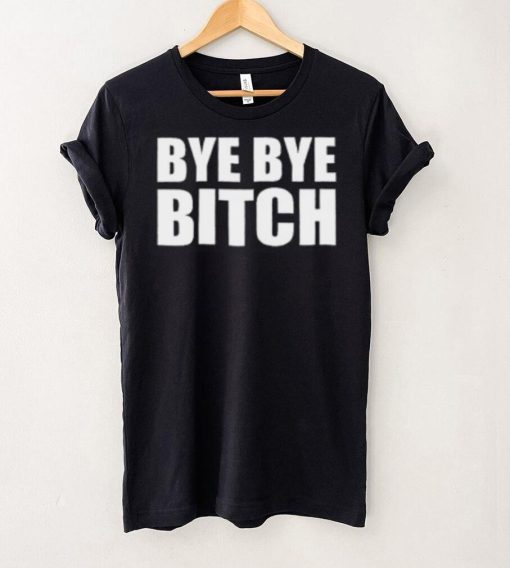 Bye Bye Bitch T Shirt