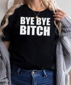 Bye Bye Bitch T Shirt