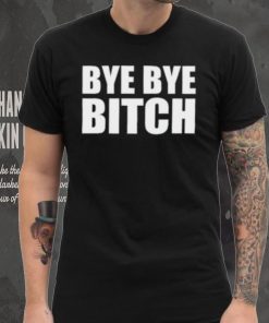 Bye Bye Bitch T Shirt