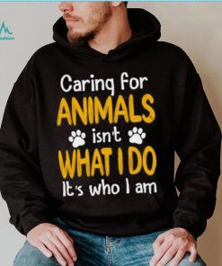 Caring For Animals What I Do It’s Who I Am Dog Lover T Shirt