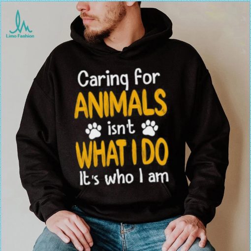 Caring For Animals What I Do It’s Who I Am Dog Lover T Shirt