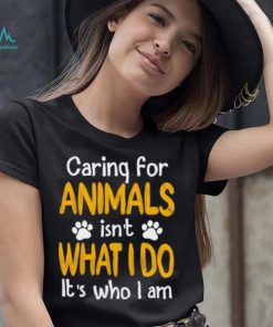 Caring For Animals What I Do It’s Who I Am Dog Lover T Shirt