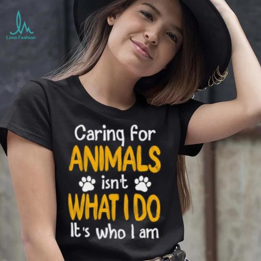 Caring For Animals What I Do It’s Who I Am Dog Lover T Shirt