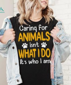 Caring For Animals What I Do It’s Who I Am Dog Lover T Shirt