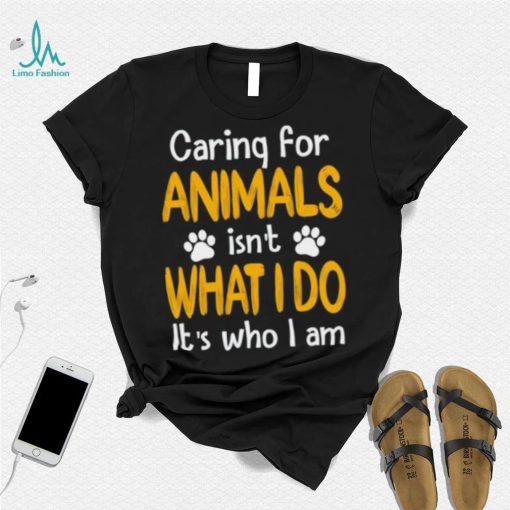 Caring For Animals What I Do It’s Who I Am Dog Lover T Shirt