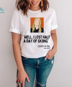 Celebrity Ski Trial well I lost half a day of skiing art shirt