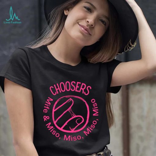 Choosers mife and miso shirt