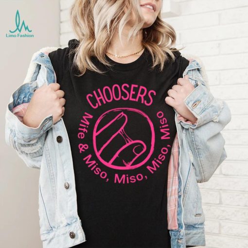 Choosers mife and miso shirt