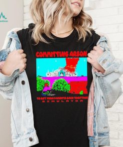 Committing Arson Simulator to get your parents back together shirt