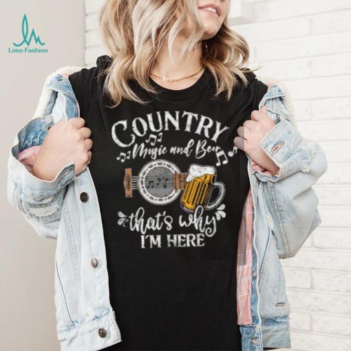 Country music and beer that’s why i’m here T Shirt