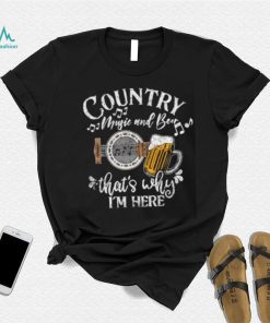 Country music and beer that’s why i’m here T Shirt