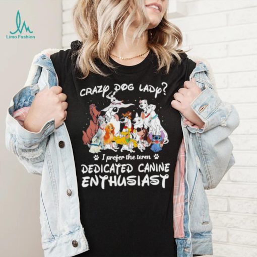 Crazy dog lady I prefer the term dedicated canine enthusiast shirt